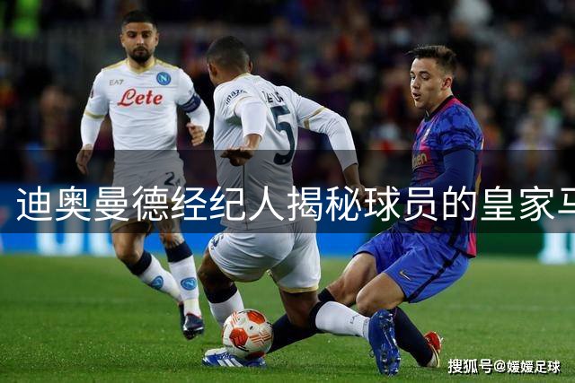 迪奥曼德经纪人揭秘球员的皇家马德里情结